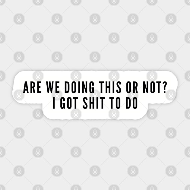 Funny - Are We Doing This Or Not I Got Shit To Do - Funny Joke Statement Humor Slogan Sticker by sillyslogans